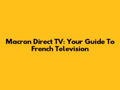 Macron Direct TV: Your Guide To French Television