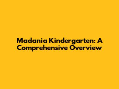 Madania Kindergarten: A Comprehensive Overview