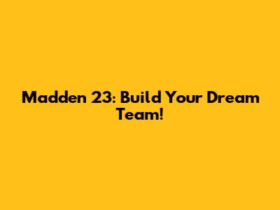 Madden 23: Build Your Dream Team!