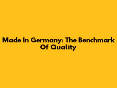 Made In Germany: The Benchmark Of Quality
