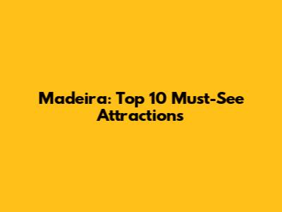 Madeira: Top 10 Must-See Attractions