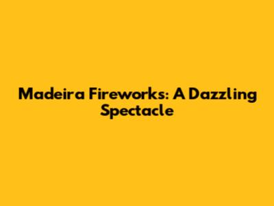 Madeira Fireworks: A Dazzling Spectacle