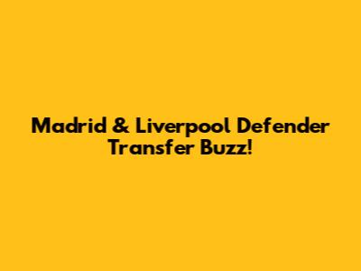 Madrid & Liverpool Defender Transfer Buzz!