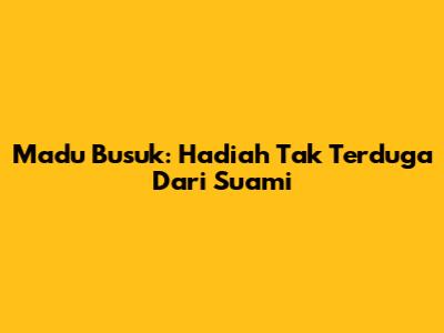 Madu Busuk: Hadiah Tak Terduga Dari Suami