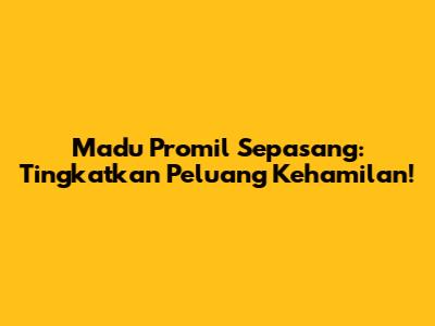Madu Promil Sepasang: Tingkatkan Peluang Kehamilan!