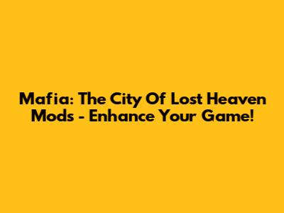 Mafia: The City Of Lost Heaven Mods - Enhance Your Game!