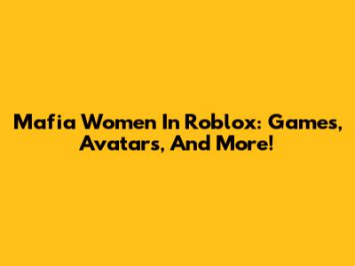 Mafia Women In Roblox: Games, Avatars, And More!