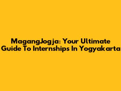 MagangJogja: Your Ultimate Guide To Internships In Yogyakarta
