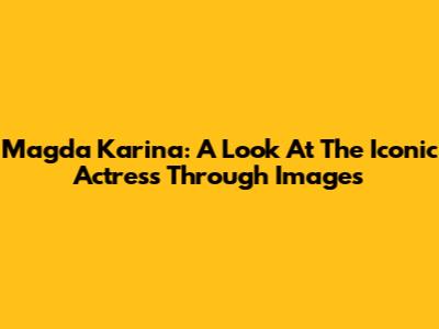Magda Karina: A Look At The Iconic Actress Through Images