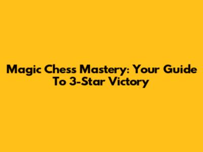 Magic Chess Mastery: Your Guide To 3-Star Victory