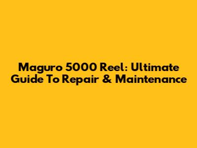 Maguro 5000 Reel: Ultimate Guide To Repair & Maintenance