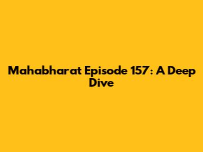 Mahabharat Episode 157: A Deep Dive