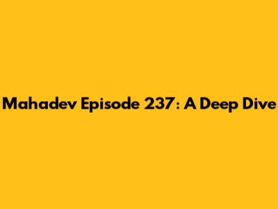 Mahadev Episode 237: A Deep Dive
