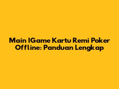 Main IGame Kartu Remi Poker Offline: Panduan Lengkap
