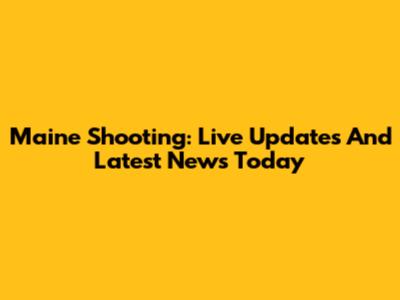 Maine Shooting: Live Updates And Latest News Today