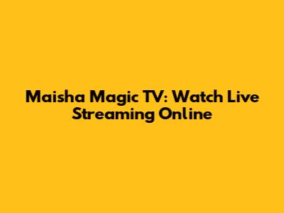 Maisha Magic TV: Watch Live Streaming Online