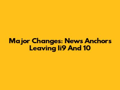 Major Changes: News Anchors Leaving Ii9 And 10