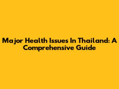 Major Health Issues In Thailand: A Comprehensive Guide