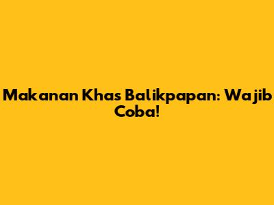 Makanan Khas Balikpapan: Wajib Coba!