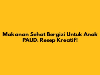 Makanan Sehat Bergizi Untuk Anak PAUD: Resep Kreatif!