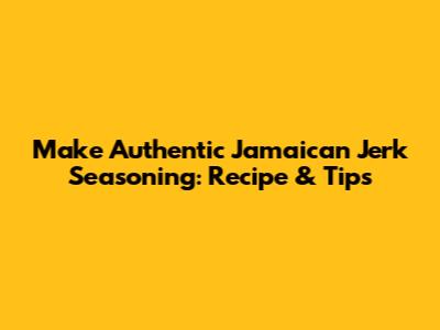 Make Authentic Jamaican Jerk Seasoning: Recipe & Tips