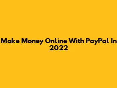 Make Money Online With PayPal In 2022