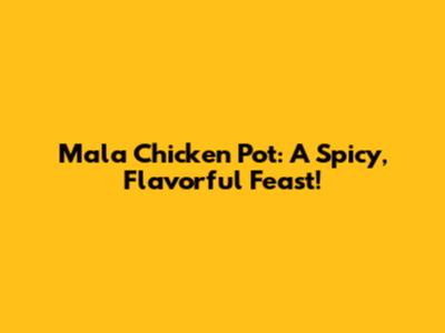 Mala Chicken Pot: A Spicy, Flavorful Feast!