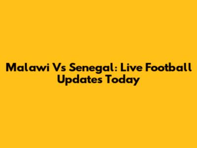 Malawi Vs Senegal: Live Football Updates Today