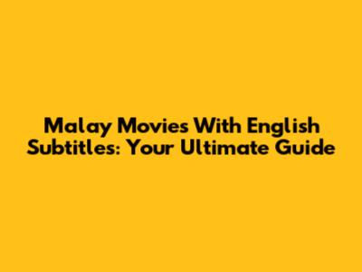 Malay Movies With English Subtitles: Your Ultimate Guide