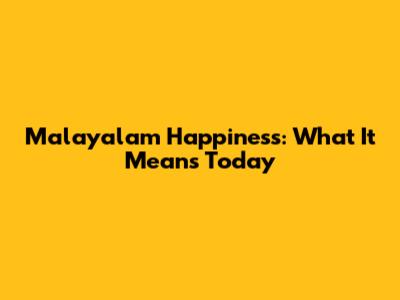 Malayalam Happiness: What It Means Today