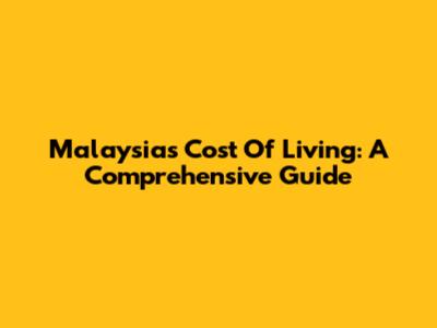 Malaysia's Cost Of Living: A Comprehensive Guide