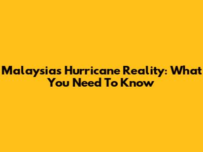 Malaysia's Hurricane Reality: What You Need To Know