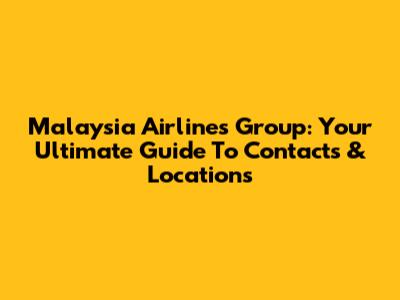 Malaysia Airlines Group: Your Ultimate Guide To Contacts & Locations