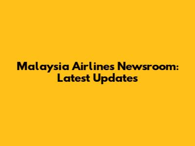 Malaysia Airlines Newsroom: Latest Updates
