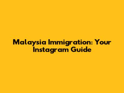 Malaysia Immigration: Your Instagram Guide