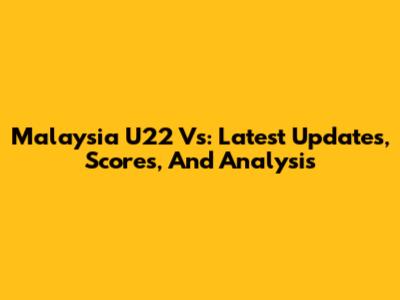 Malaysia U22 Vs: Latest Updates, Scores, And Analysis