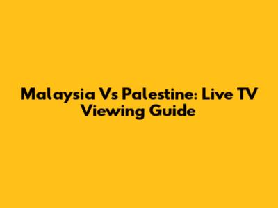 Malaysia Vs Palestine: Live TV Viewing Guide