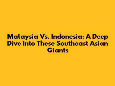 Malaysia Vs. Indonesia: A Deep Dive Into These Southeast Asian Giants