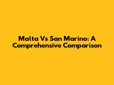 Malta Vs San Marino: A Comprehensive Comparison