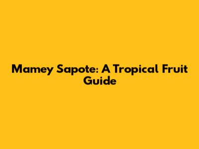 Mamey Sapote: A Tropical Fruit Guide