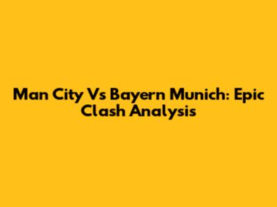 Man City Vs Bayern Munich: Epic Clash Analysis