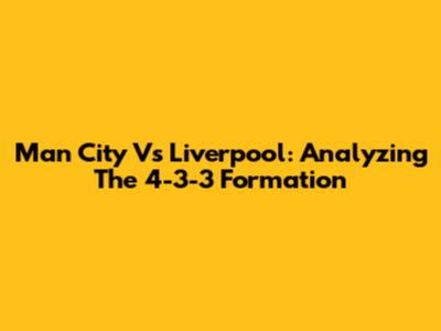 Man City Vs Liverpool: Analyzing The 4-3-3 Formation