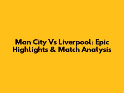 Man City Vs Liverpool: Epic Highlights & Match Analysis