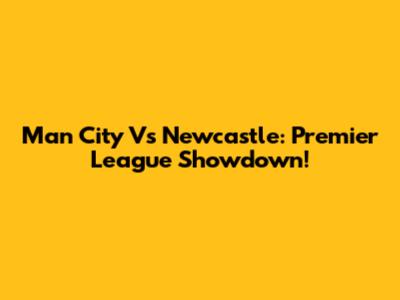Man City Vs Newcastle: Premier League Showdown!