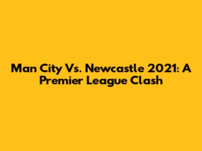 Man City Vs. Newcastle 2021: A Premier League Clash