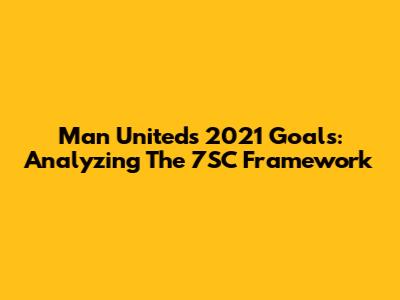 Man United's 2021 Goals: Analyzing The 7SC Framework