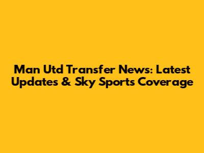 Man Utd Transfer News: Latest Updates & Sky Sports Coverage