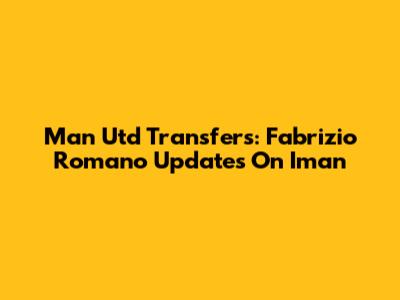 Man Utd Transfers: Fabrizio Romano Updates On Iman