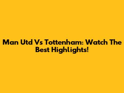 Man Utd Vs Tottenham: Watch The Best Highlights!