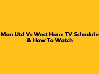 Man Utd Vs West Ham: TV Schedule & How To Watch